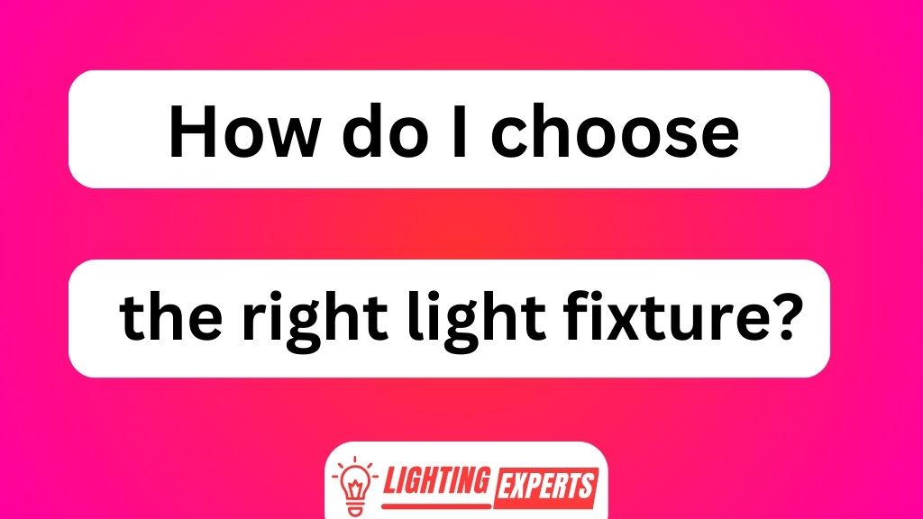 How Do I Choose the Right Light Fixture