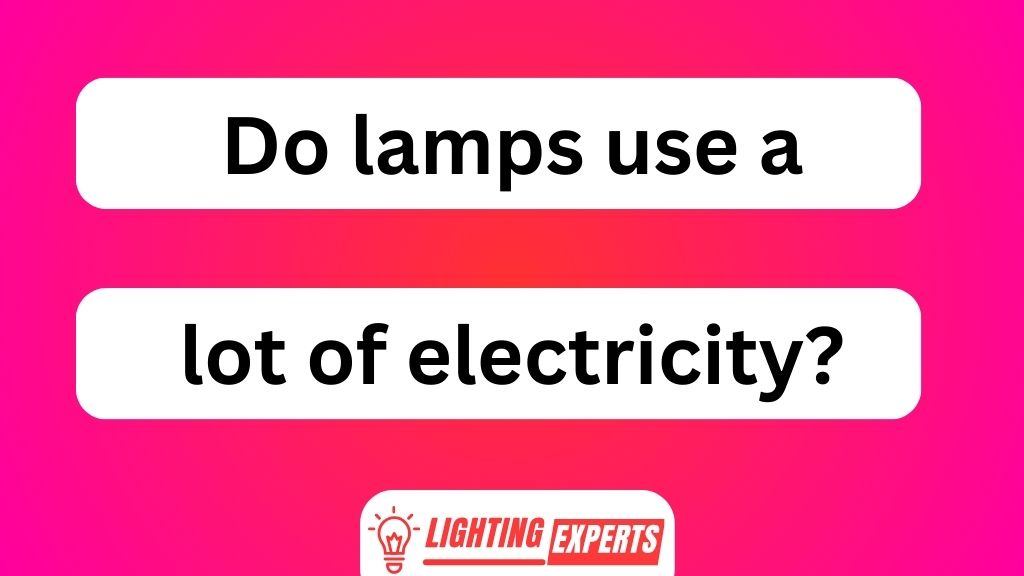 Do Lamps Use a Lot of Electricity?