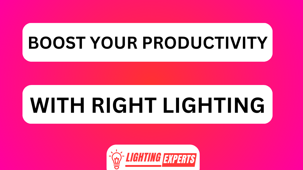 BOOST YOUR PRODUCTIVITY WITH RIGHT LIGHTING