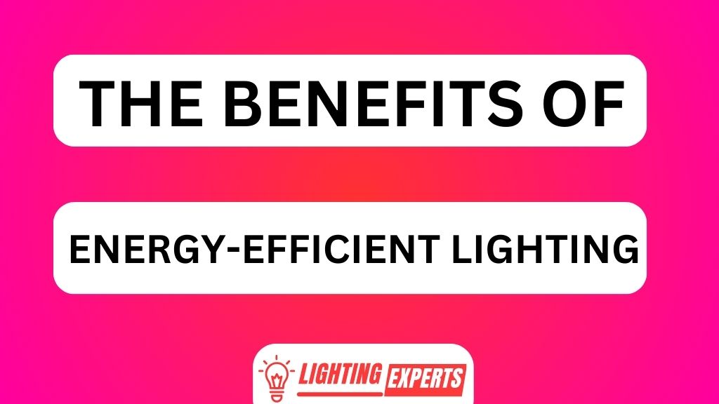 THE BENEFITS OF ENERGY-EFFICIENT LIGHTING